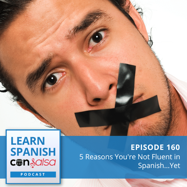 Episode 160: 5 Reasons Why You're Not Fluent in Spanish…Yet